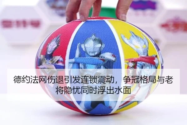 德约法网伤退引发连锁震动，争冠格局与老将隐忧同时浮出水面