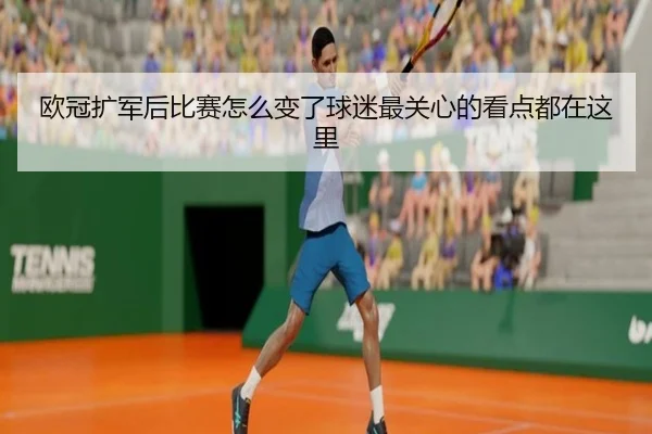 欧冠扩军后比赛怎么变了球迷最关心的看点都在这里