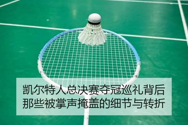 凯尔特人总决赛夺冠巡礼背后 那些被掌声掩盖的细节与转折